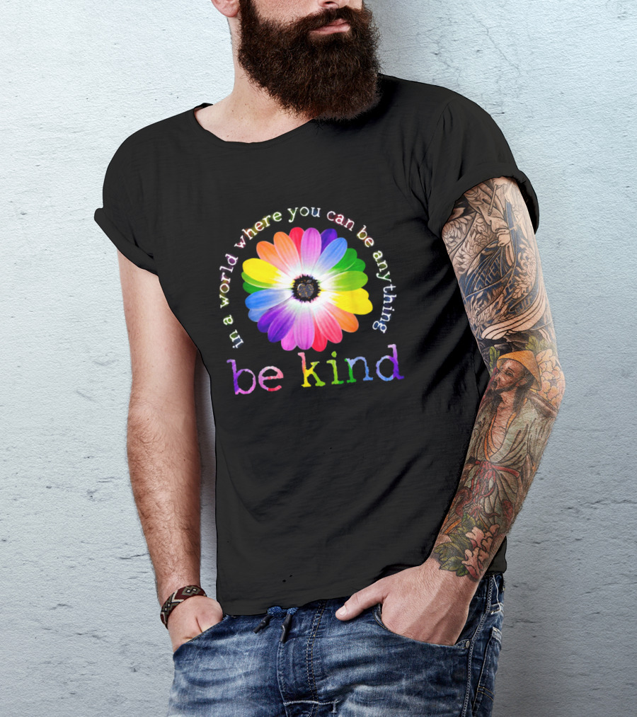 In A World Where You Can Be Anything Be Kind Rainbow Flower T-Shirt