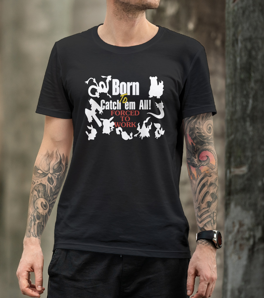Born To Catch Em All Forced To Work Pokémon T-Shirt