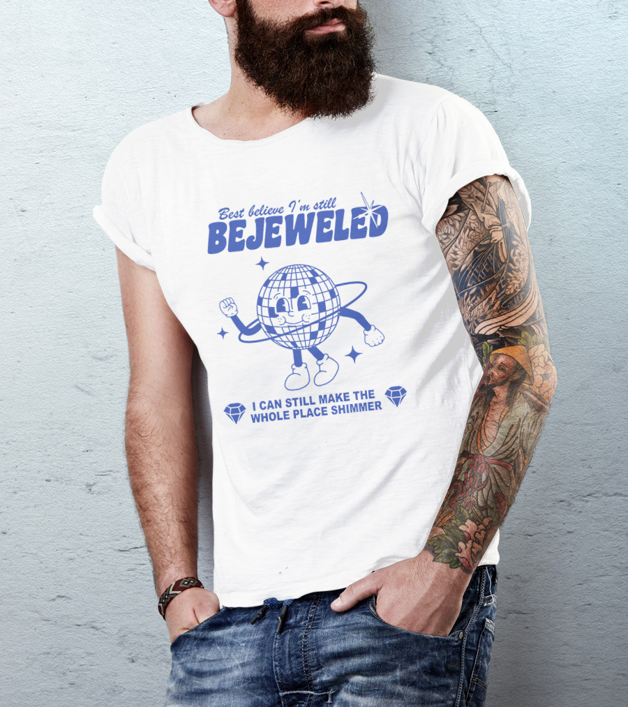 Best Believe I'm Still Bejeweled I Can Still Make The Whole Place Shimmer T-Shirt