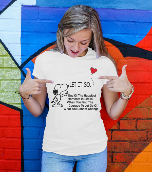 LET IT GO Snoopy One Of The Happiest Moments In Life Is When You Find The Courage To Let Go Of What You Cannot Change T-Shirt