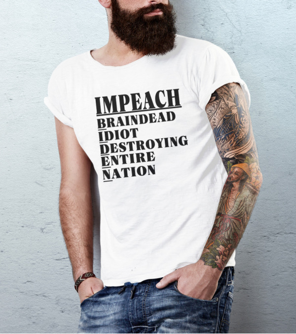 Impeach Braindead Idiot Destroying Entire Nation T-Shirt