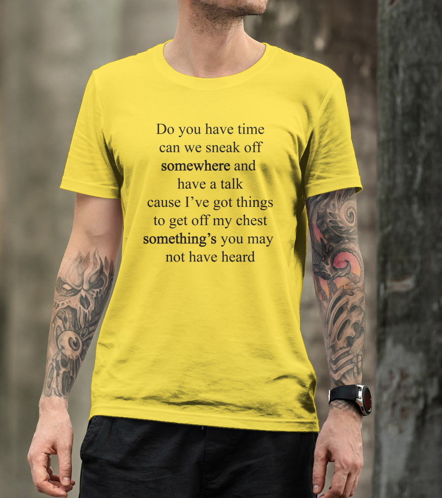 Translatedtees Do You Have Time Can We Sneak Off Somewhere And Have A Talk Cause I've Got Things To Get Off My Chest Something's You May Not Have Heard T-Shirt