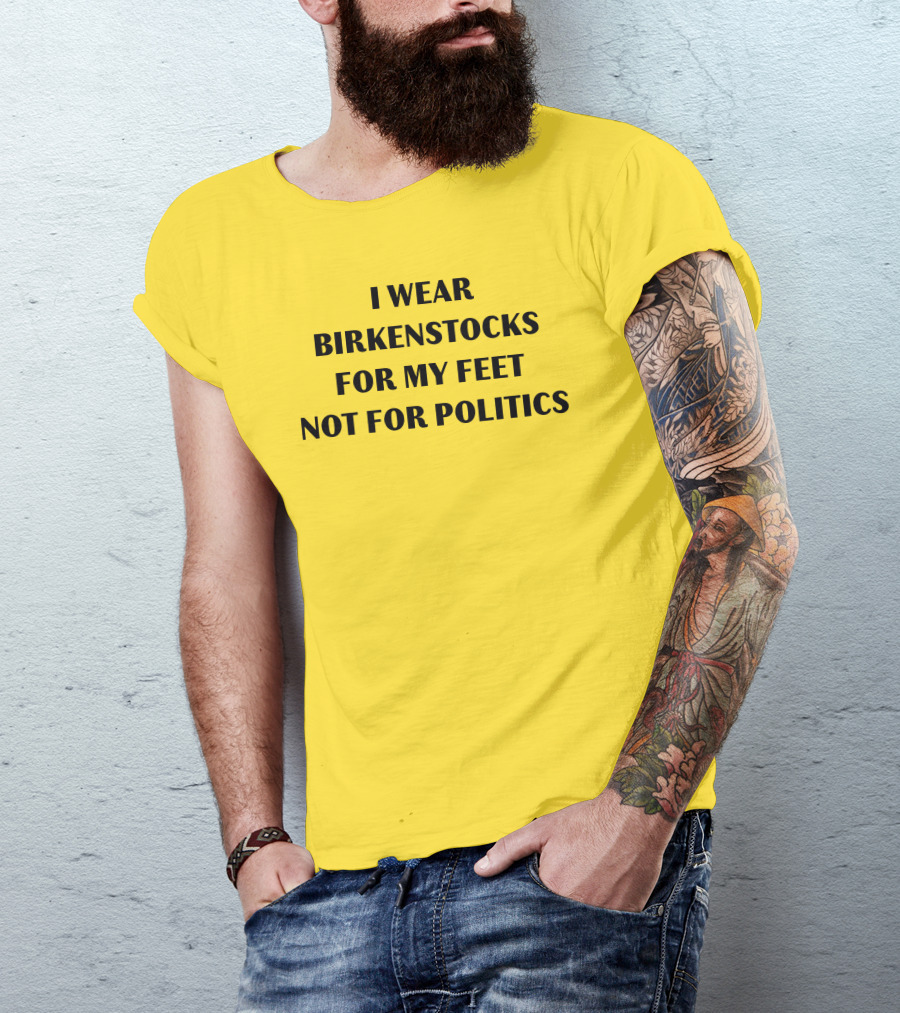I Wear Birkenstocks For My Feet Not For Politics T-Shirt