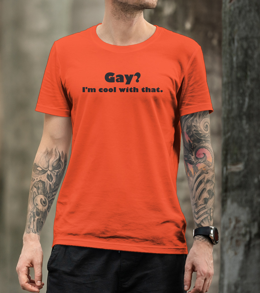 Gay? I'm Cool With That Shirts That Go Hard T-Shirt