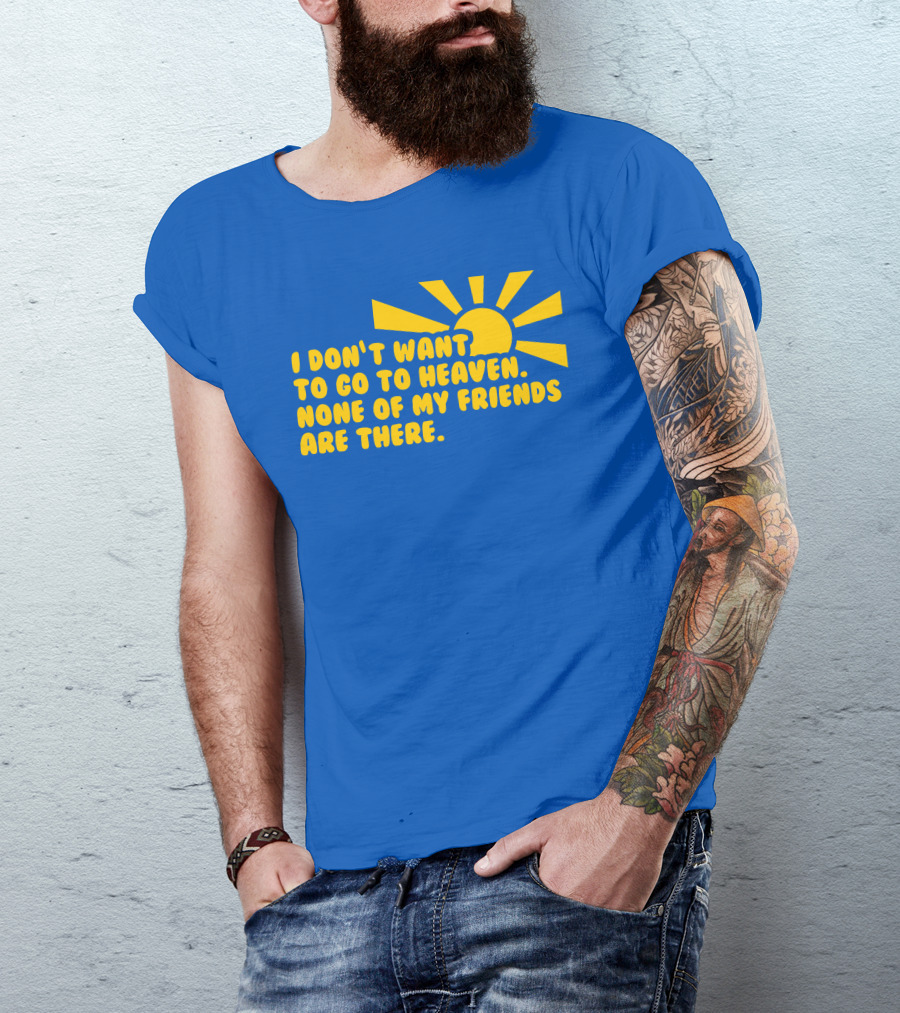 I Don't Want To Go To Heaven None Of My Friends Are There Yellow Sun T-Shirt