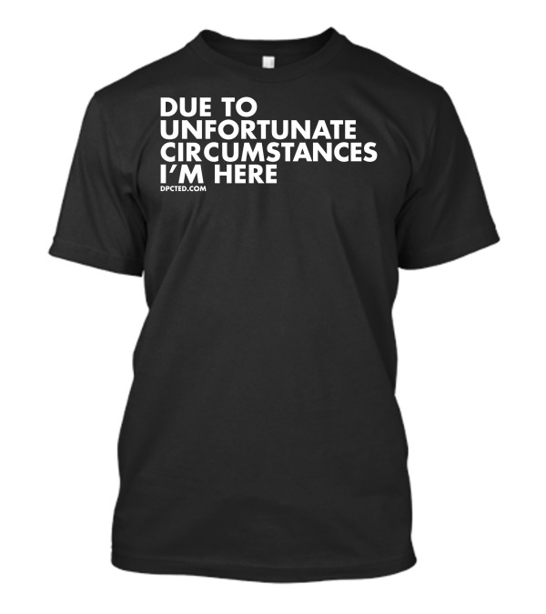 Due To Unfortunate Circumstances I'm Here Dpcted Angel T-Shirt