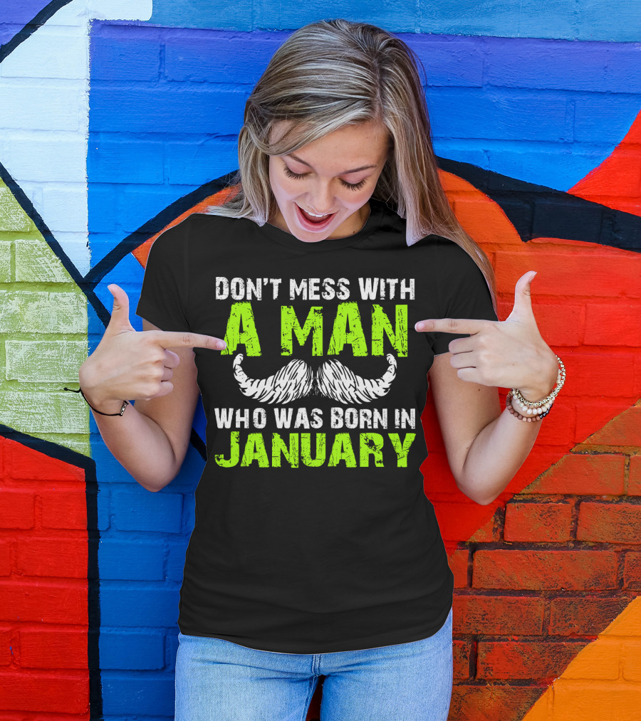 DON'T MESS WITH A MAN WHO WAS BORN IN JANUARY T-Shirt
