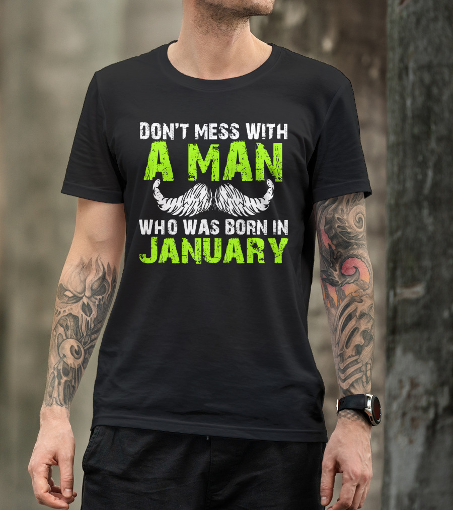 DON'T MESS WITH A MAN WHO WAS BORN IN JANUARY T-Shirt