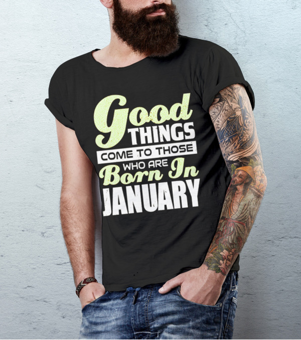 Good Things Come To Those Who Are Born In January T-Shirt