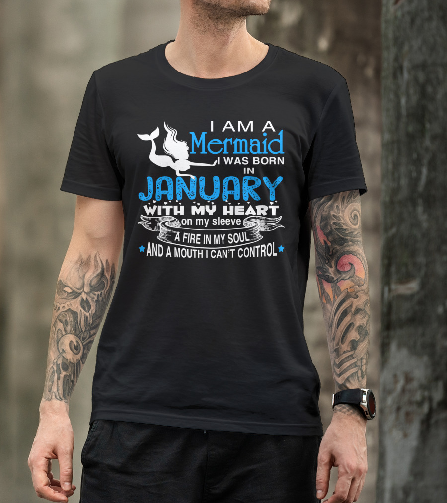 I Am A Mermaid I Was Born In January With My Heart On My Sleeve A Fire In My Soul And A Mouth I Can’t Control T-Shirt