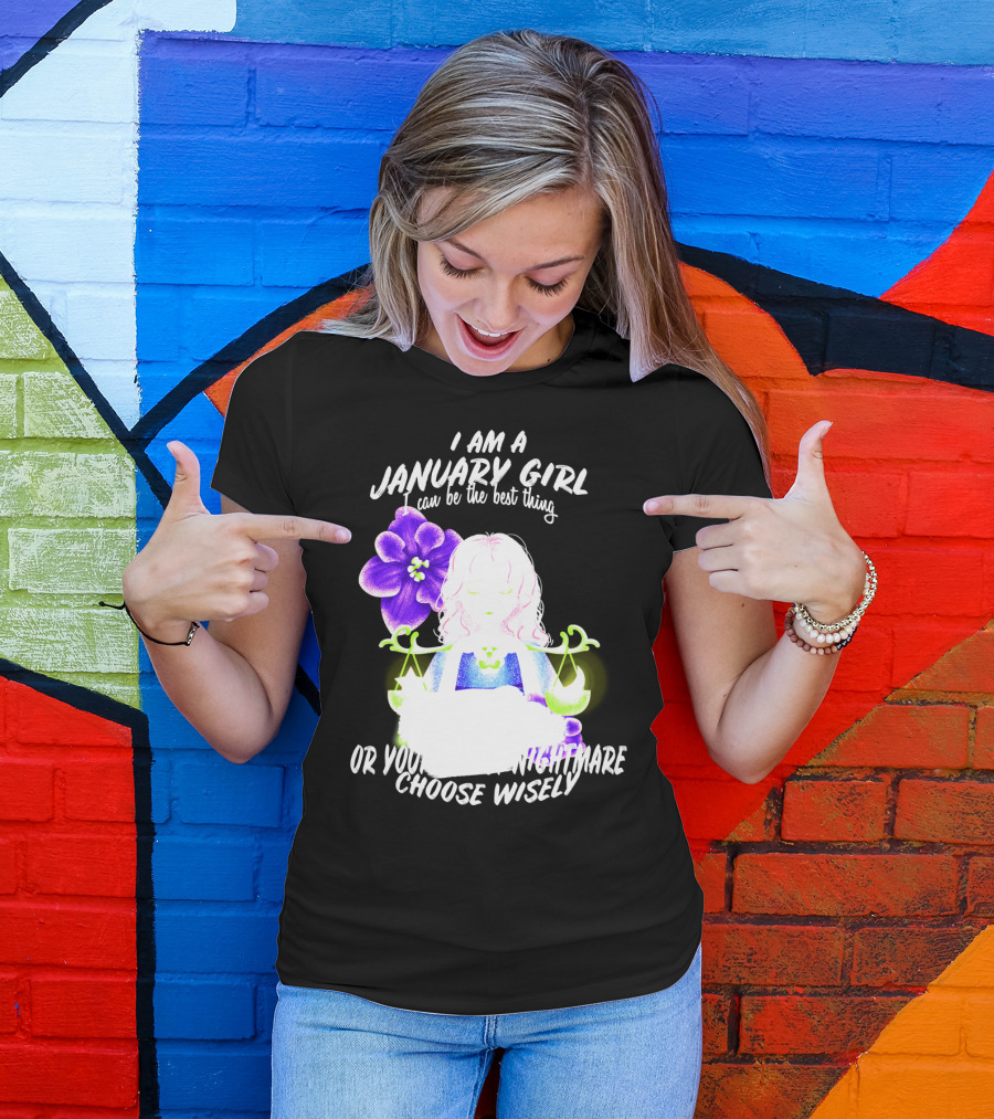I Am A January Girl Can Be The Best Thing Or Your Worst Nightmare Choose Wisely T-Shirt