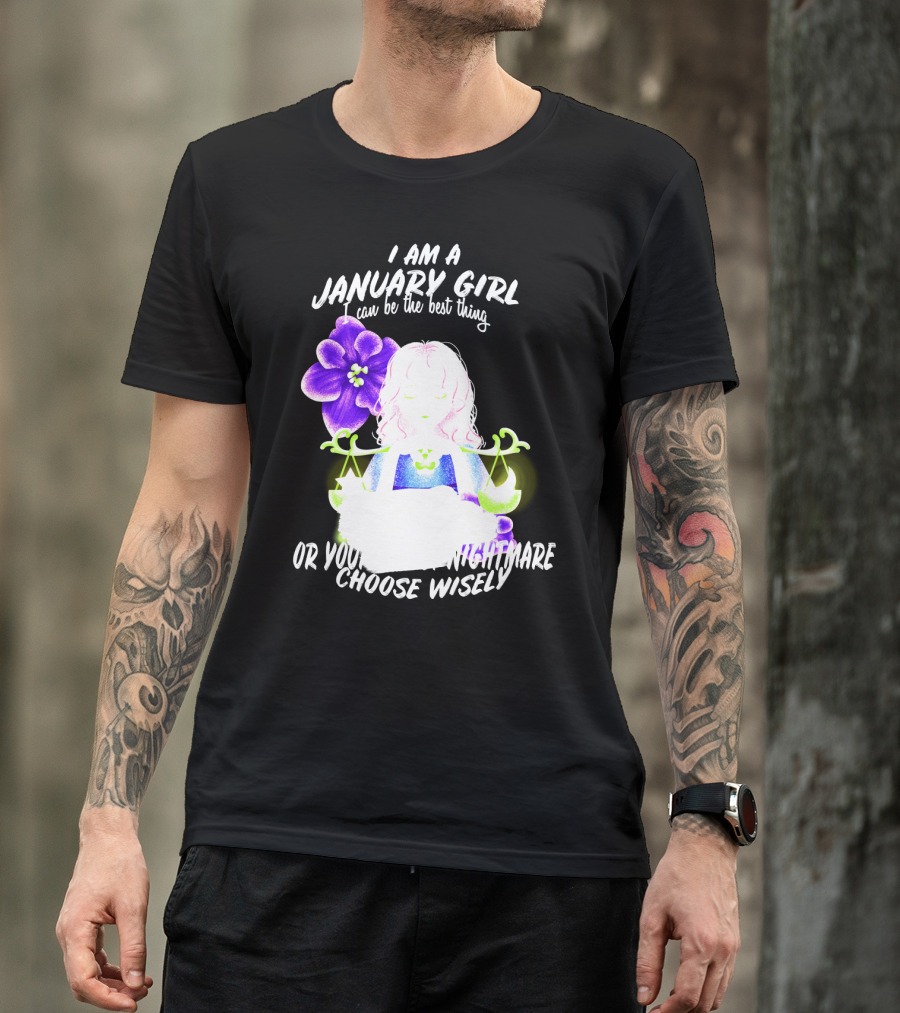 I Am A January Girl Can Be The Best Thing Or Your Worst Nightmare Choose Wisely T-Shirt
