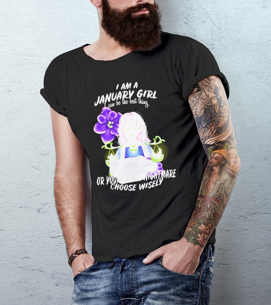 I Am A January Girl Can Be The Best Thing Or Your Worst Nightmare Choose Wisely T-Shirt