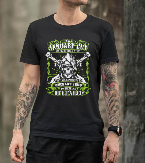 I Am A January Guy My Scars Tell A Story They Are Reminders Of When Life Tried To Break Me But Failed T-Shirt
