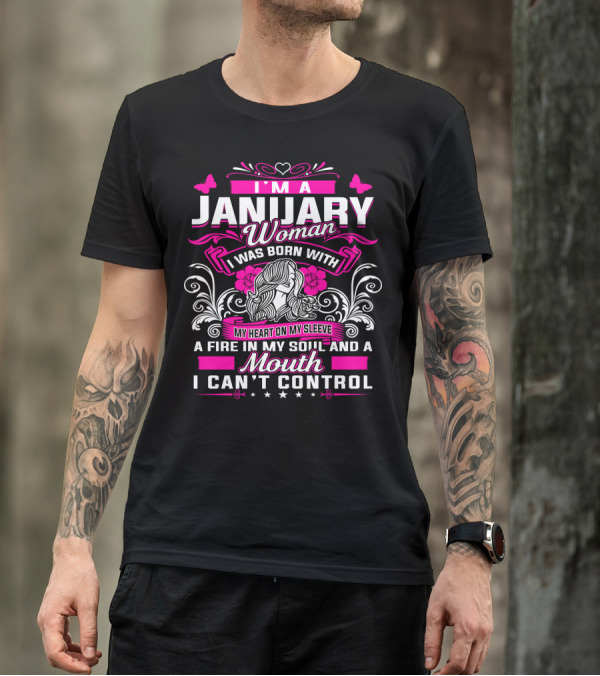 I'm A January Woman I Was Born With My Heart On My Sleeve A Fire In My Soul And A Mouth I Can't Control T-Shirt