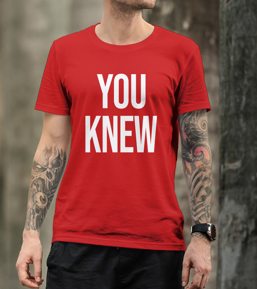 YOU KNEW T-Shirt