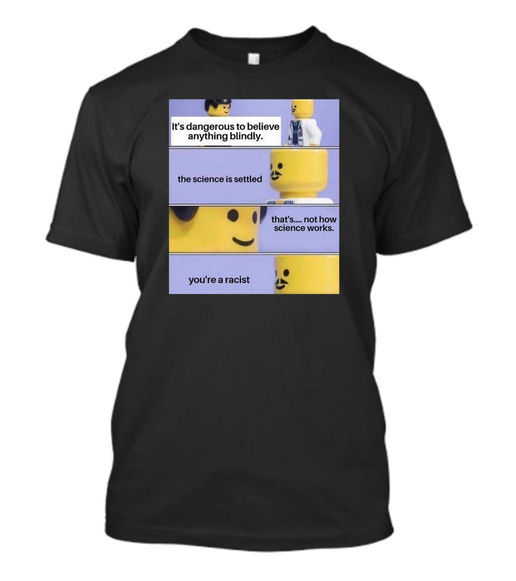 It's Dangerous To Believe Anything Blindly The Science Is Settled That's Not How Science Works You're A Racist T-Shirt