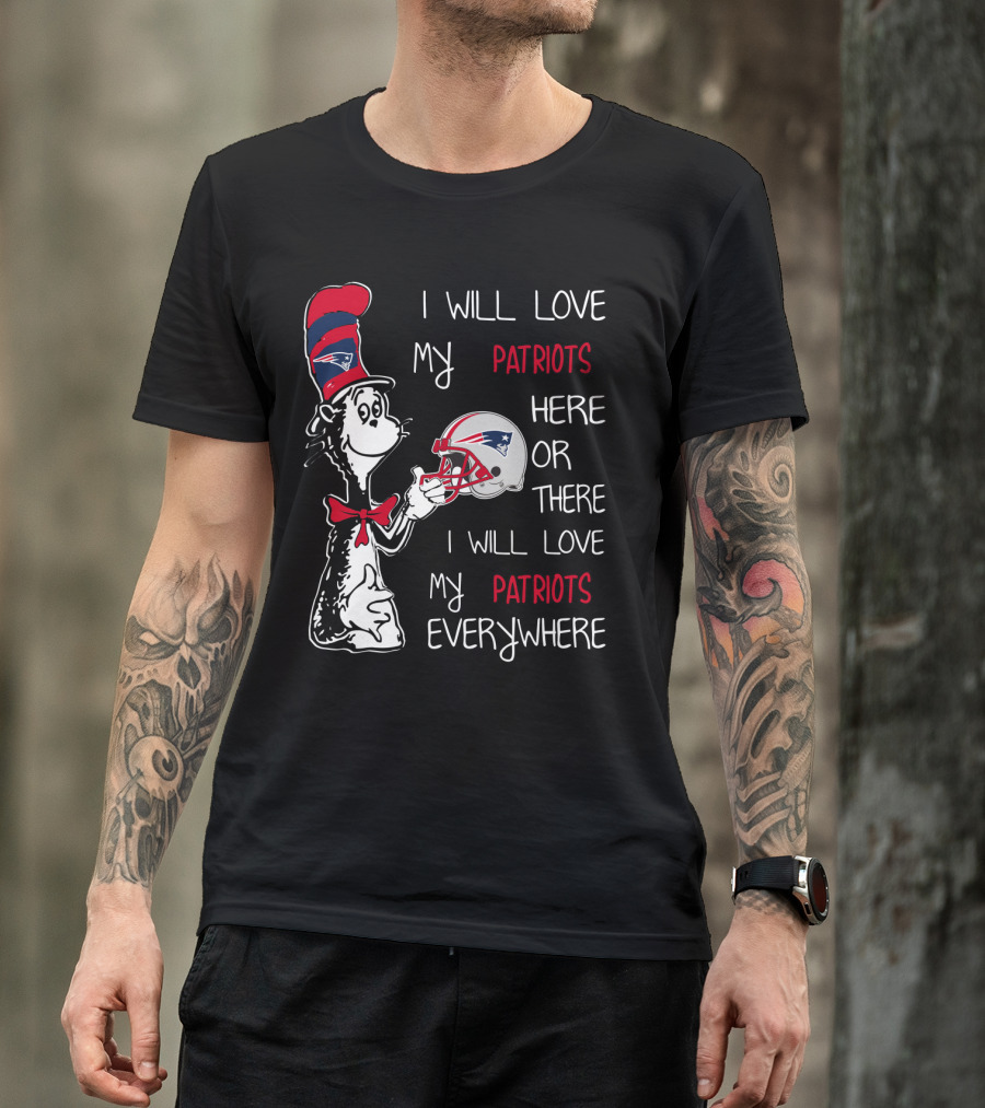 I Will Love My Patriots Here Or There I Will Love My Patriots Everywhere T-Shirt