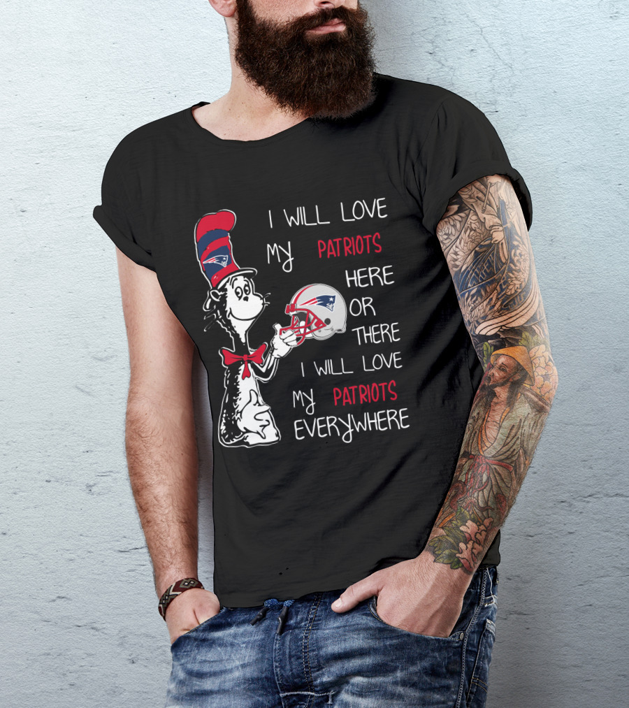 I Will Love My Patriots Here Or There I Will Love My Patriots Everywhere T-Shirt