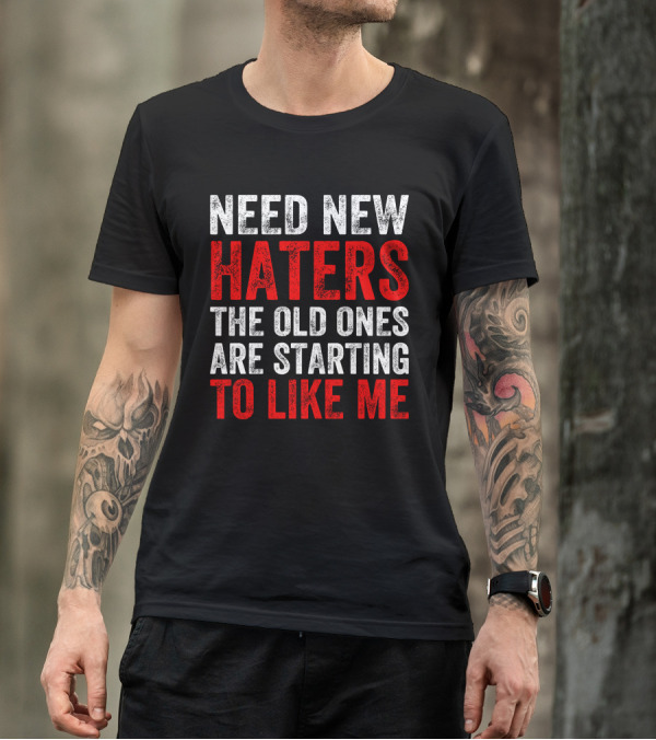 Need New Haters The Old Ones Are Starting To Like Me Dynamic Text T-Shirt