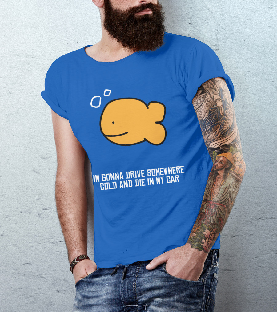 Im Gonna Drive Somewhere Cold And Die In My Car Martín Goldfish T-Shirt