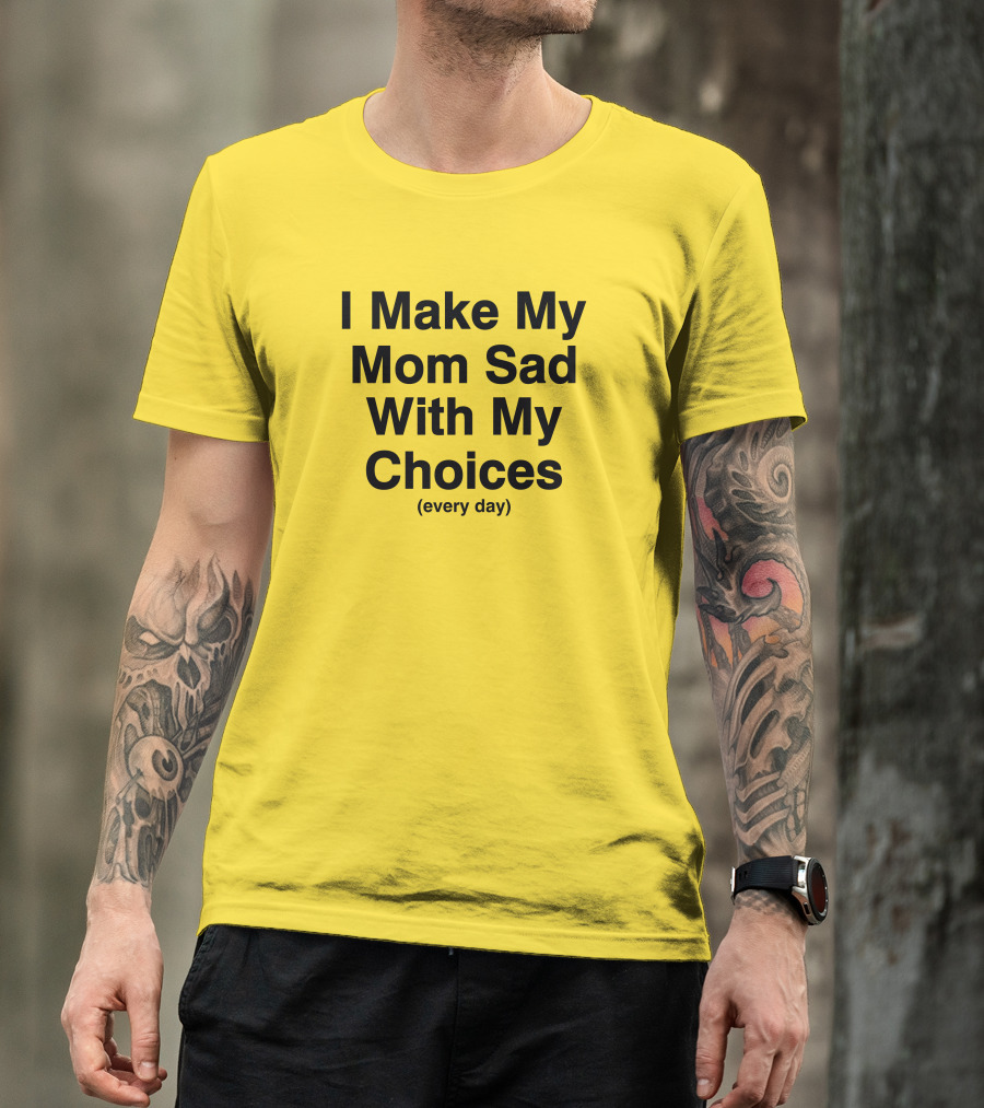 I Make My Mom Sad With My Choices Every Day Yellow T-Shirt