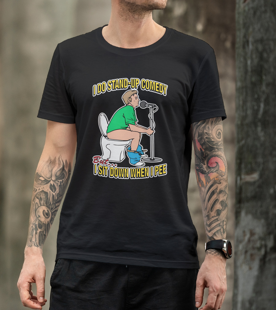 I Do Stand-Up Comedy But I Sit Down When I Pee T-Shirt