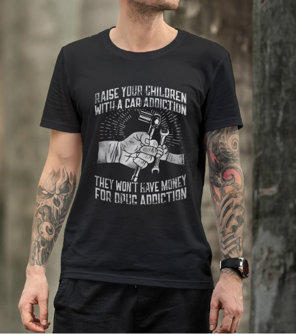 RAISE YOUR CHILDREN WITH A CAR ADDICTION THEY WON'T HAVE MONEY FOR DRUG ADDICTION T-Shirt