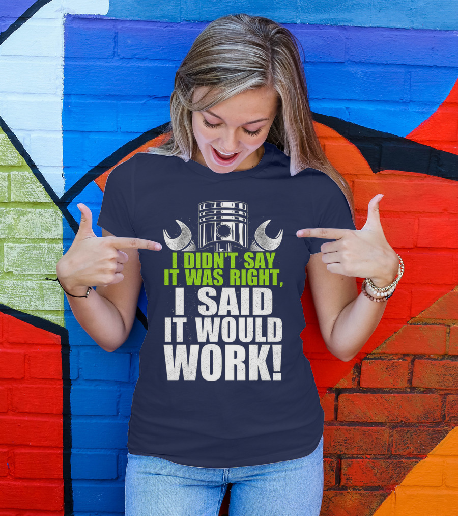 I Didn't Say It Was Right, I Said It Would Work T-Shirt