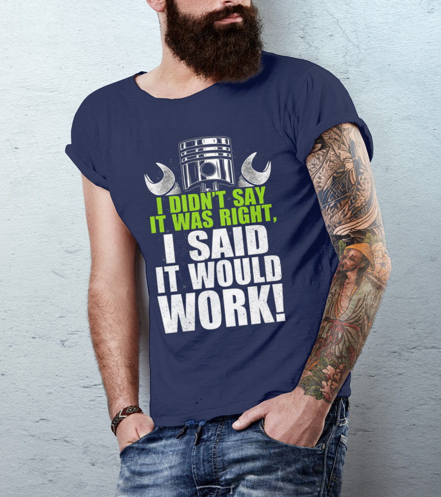 I Didn't Say It Was Right, I Said It Would Work T-Shirt