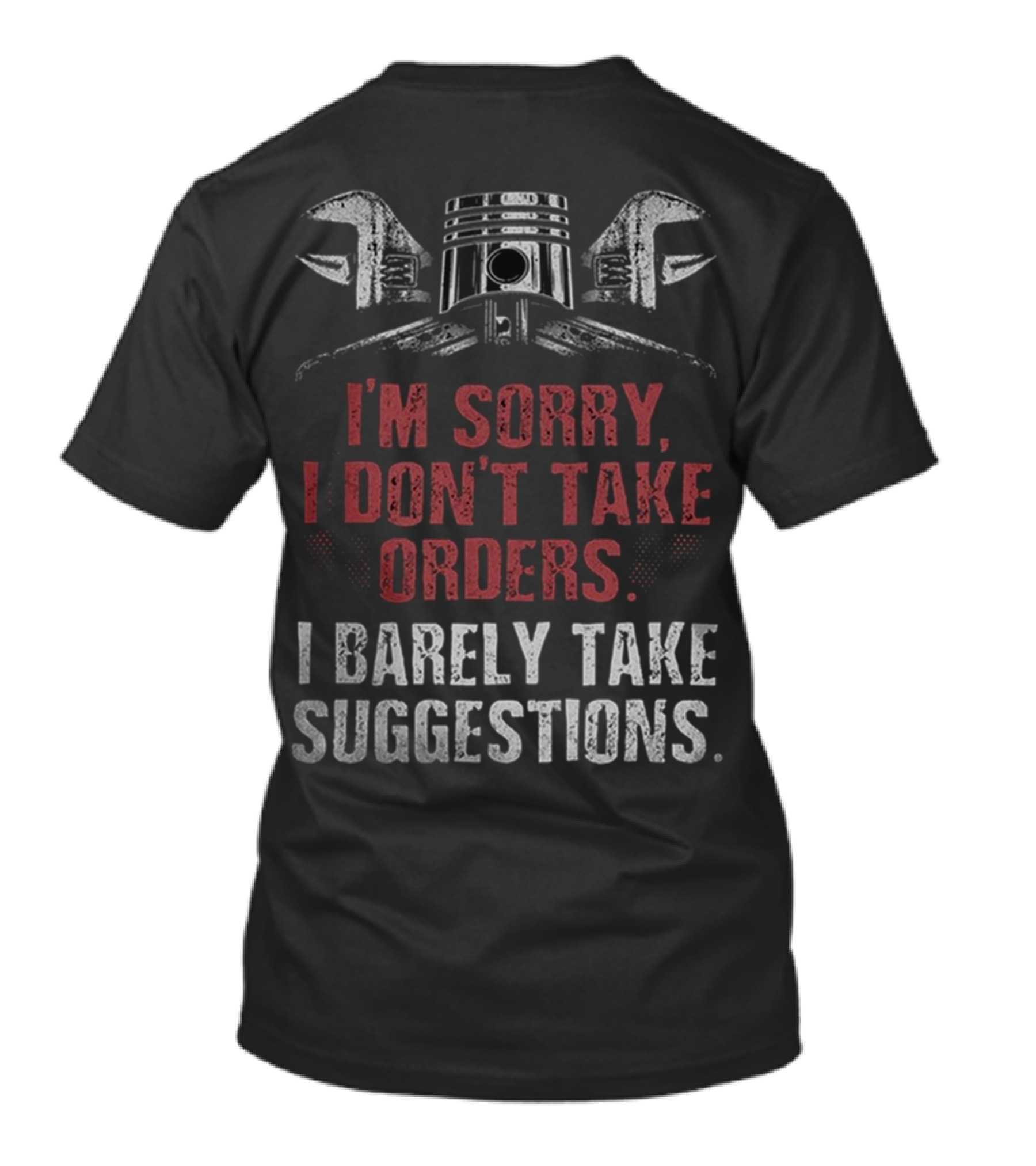 I'M SORRY I DON'T TAKE ORDERS I BARELY TAKE SUGGESTIONS WRENCH PISTON MOTORCYCLE T-Shirt