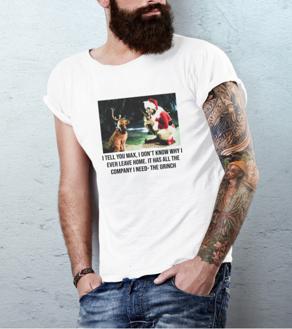 The Grinch And Max I Don't Know Why I Ever Leave Home Company I Need T-Shirt