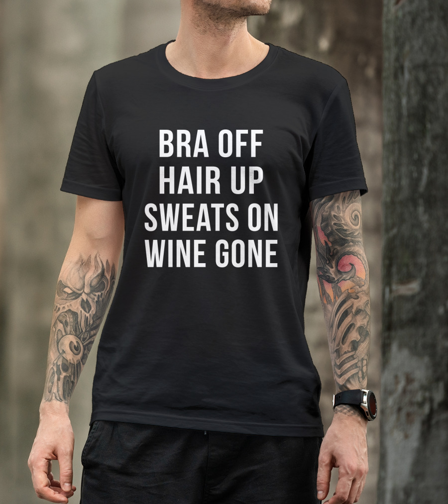 Bra Off Hair Up Sweats On Wine Gone Relaxation Mode T-Shirt