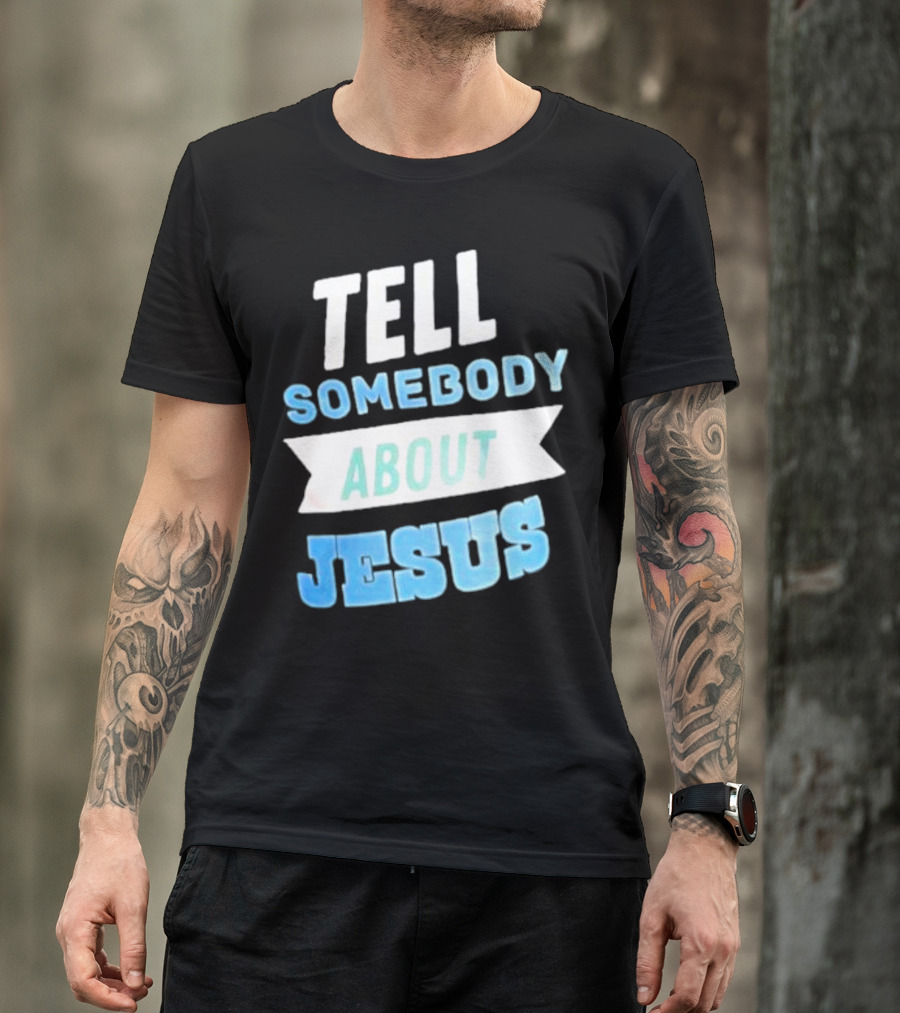 Tell Somebody About Jesus T-Shirt