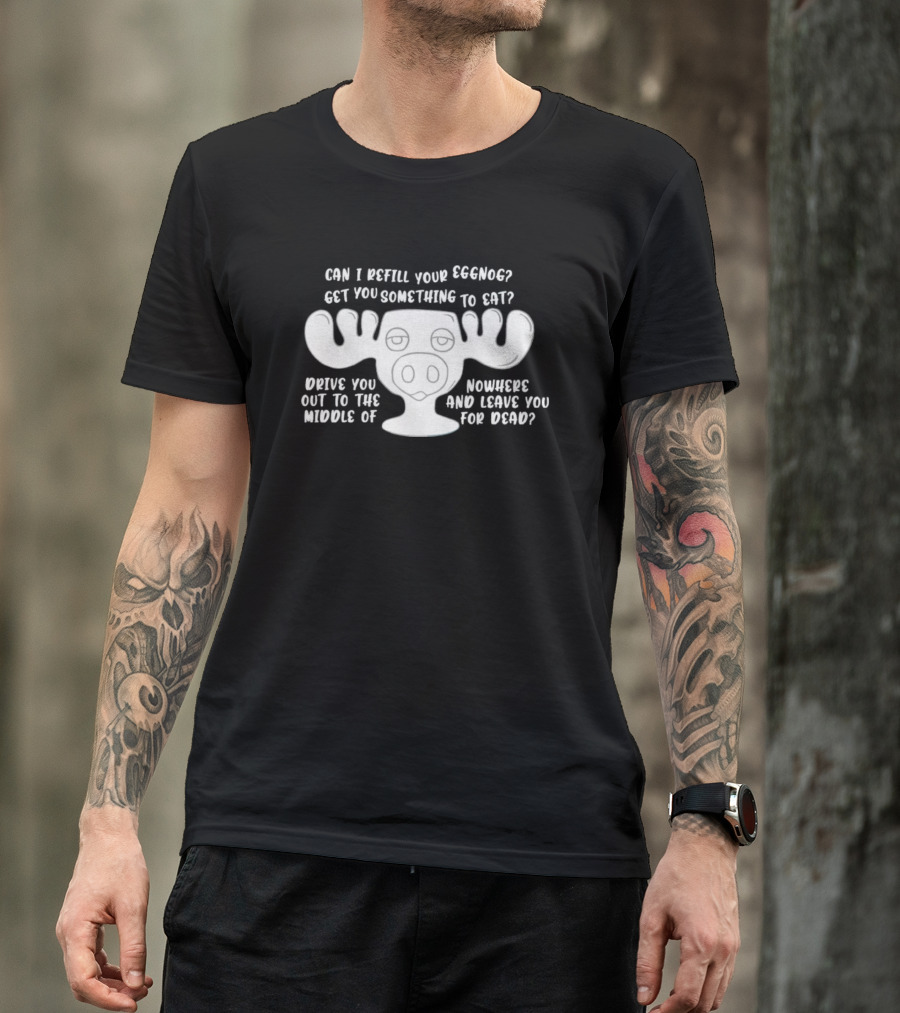 Can I Refill Your Eggnog Moose Nowhere Leave You For Dead T-Shirt