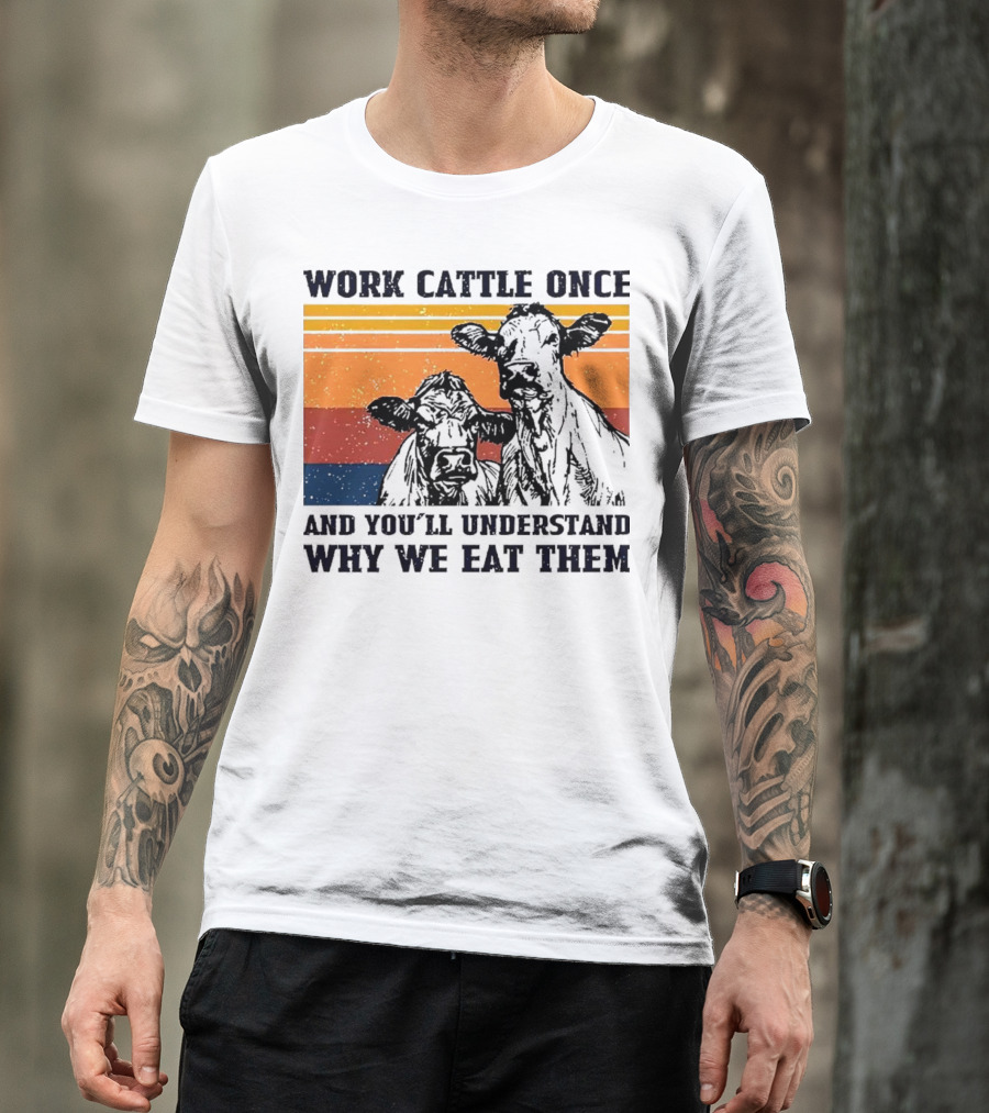 Work Cattle Once And You'll Understand Why We Eat Them Vintage Style Cows T-Shirt