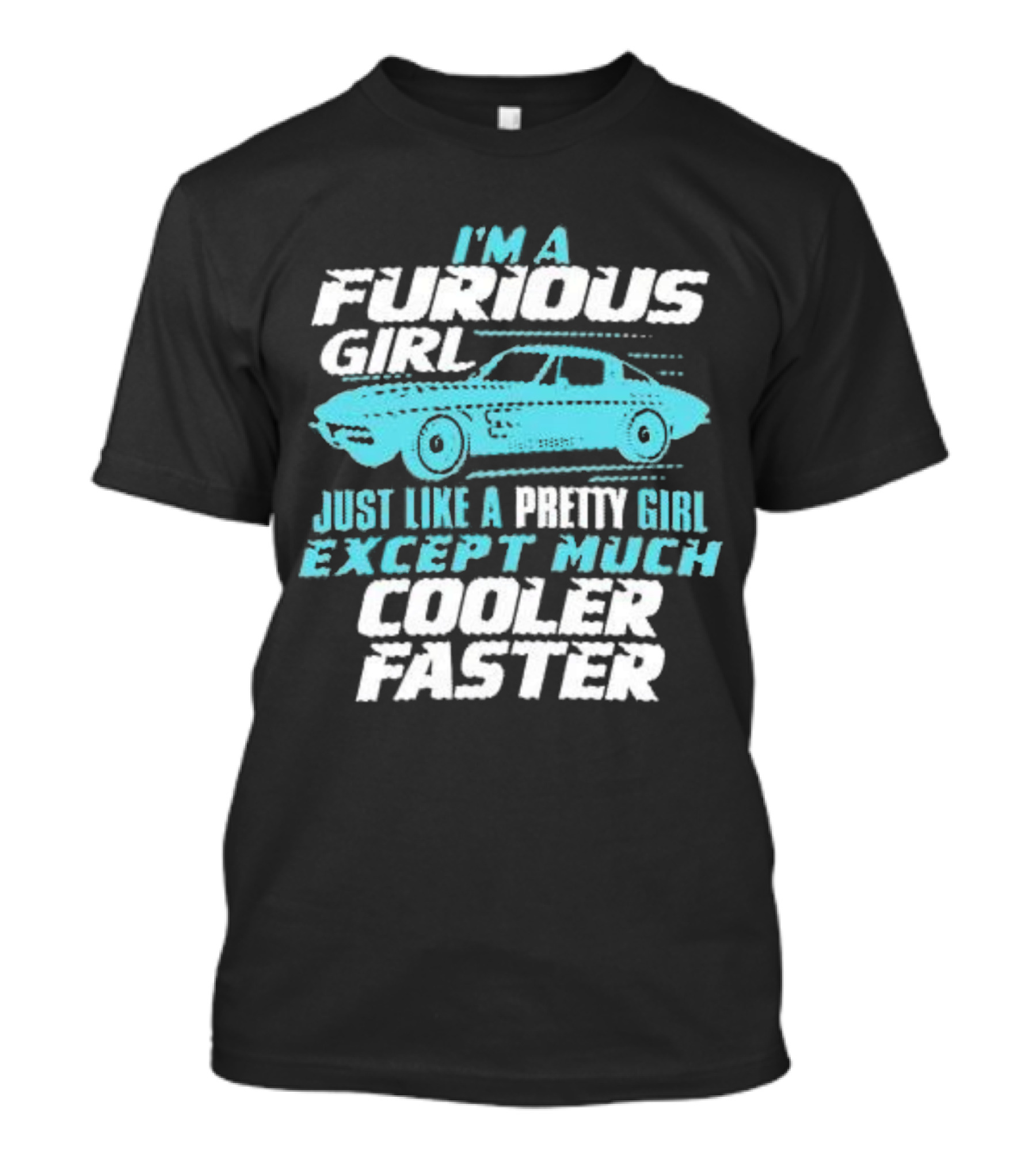 I'm A Furious Girl Just Like A Pretty Girl Except Much Cooler Faster T-Shirt