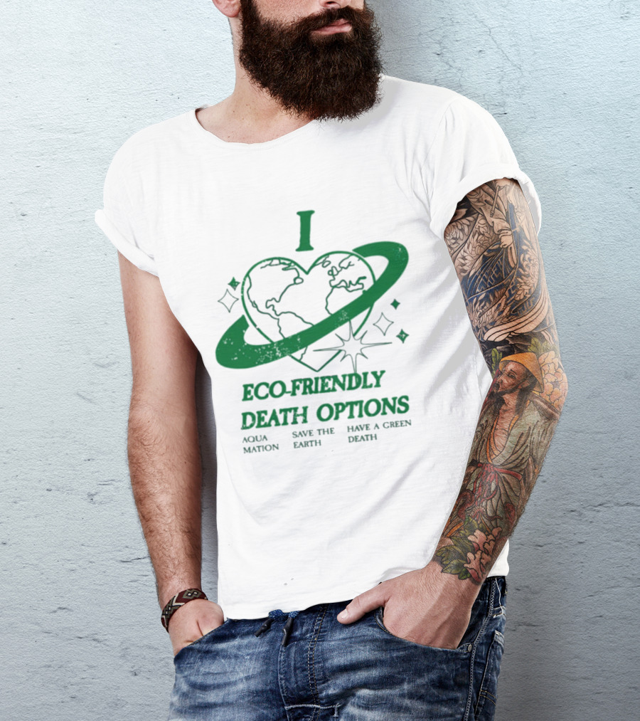 I Heart Eco-Friendly Death Options Aqua Mation Save The Earth Have A Green Death T-Shirt