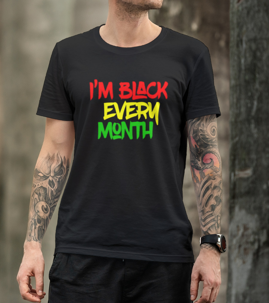 I'm Black Every Month Black History Month T-Shirt