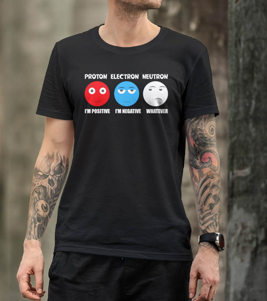 PROTON ELECTRON NEUTRON I'M POSITIVE I'M NEGATIVE WHATEVER T-Shirt