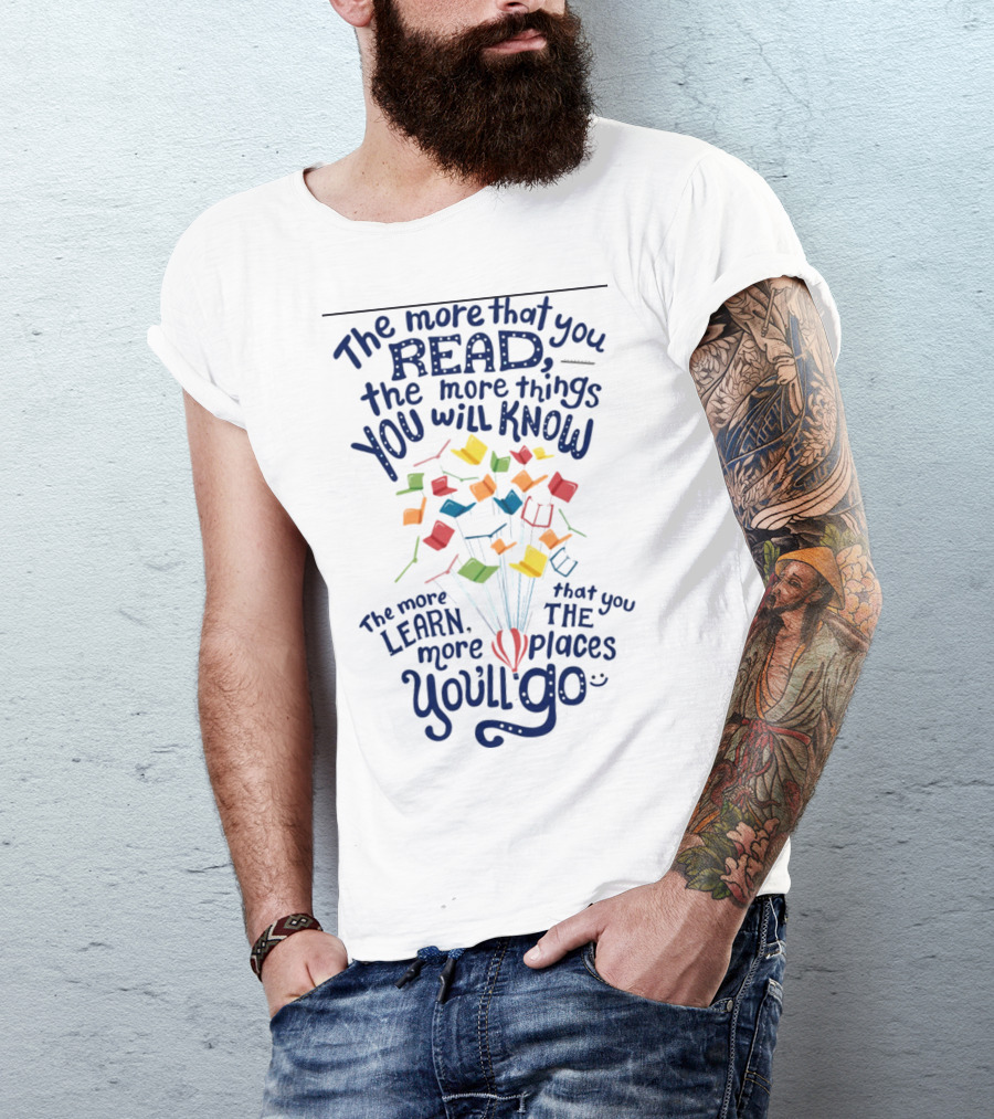 The More That You Read The More Things You Will Know The More That You Learn The More Places You'll Go Balloons And Books T-Shirt