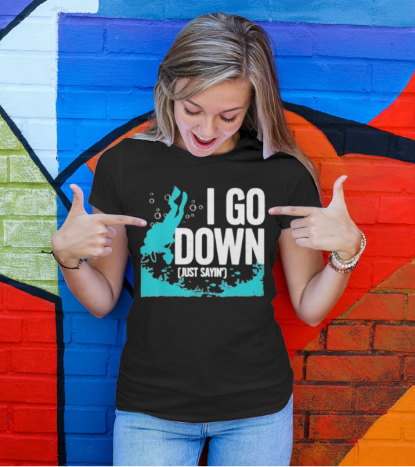 I Go Down Just Sayin' Scuba Diver T-Shirt
