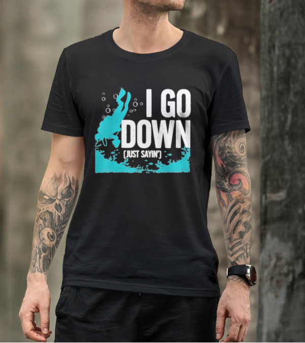 I Go Down Just Sayin' Scuba Diver T-Shirt