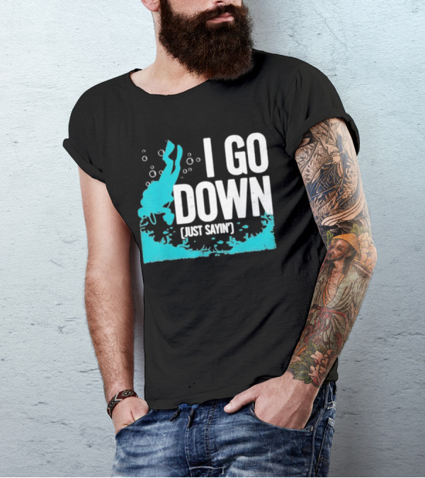 I Go Down Just Sayin' Scuba Diver T-Shirt