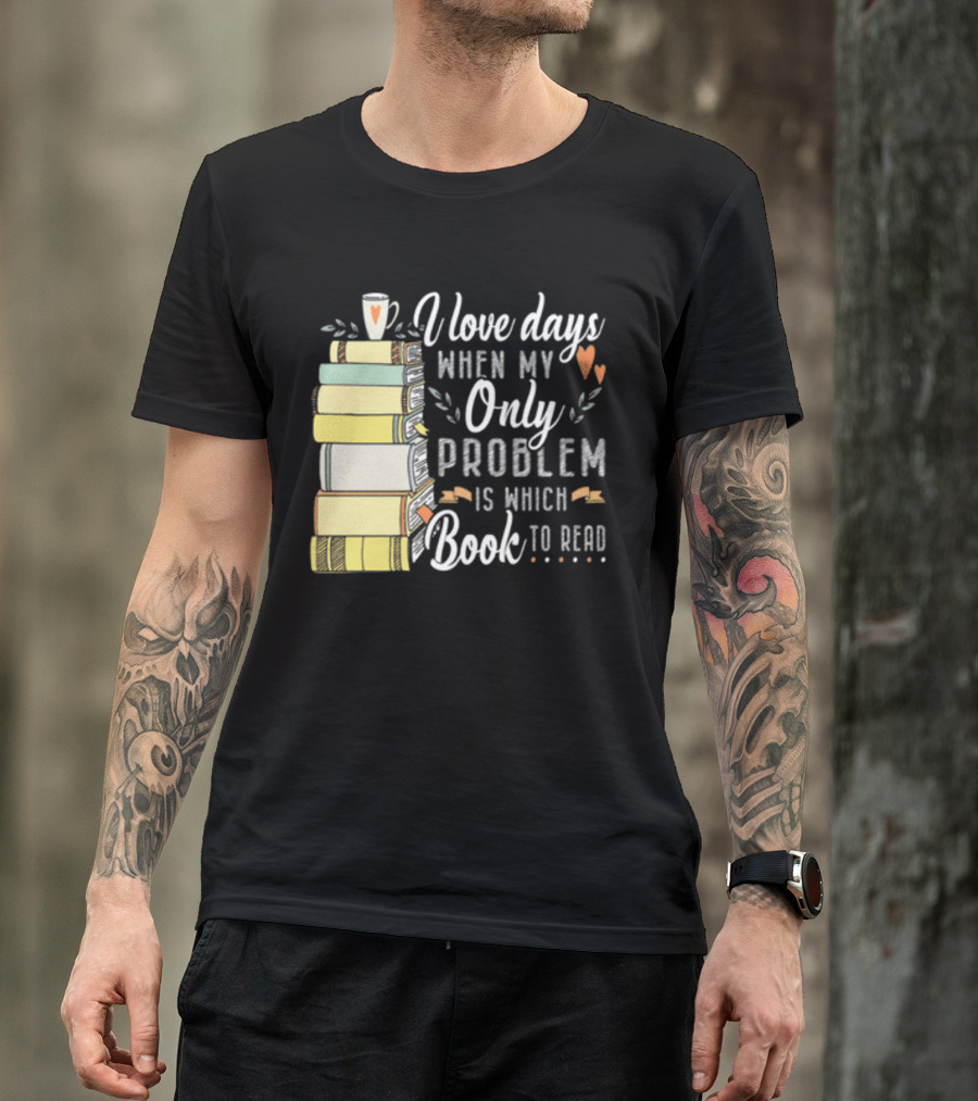 I Love Days When My Only Problem Is Which Book To Read Stack Of Colorful Books And Heart Accents T-Shirt