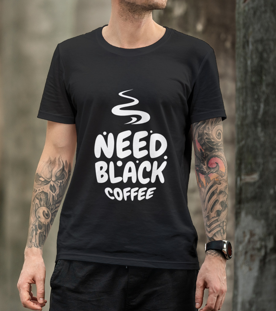 Need Black Coffee Humor T-Shirt