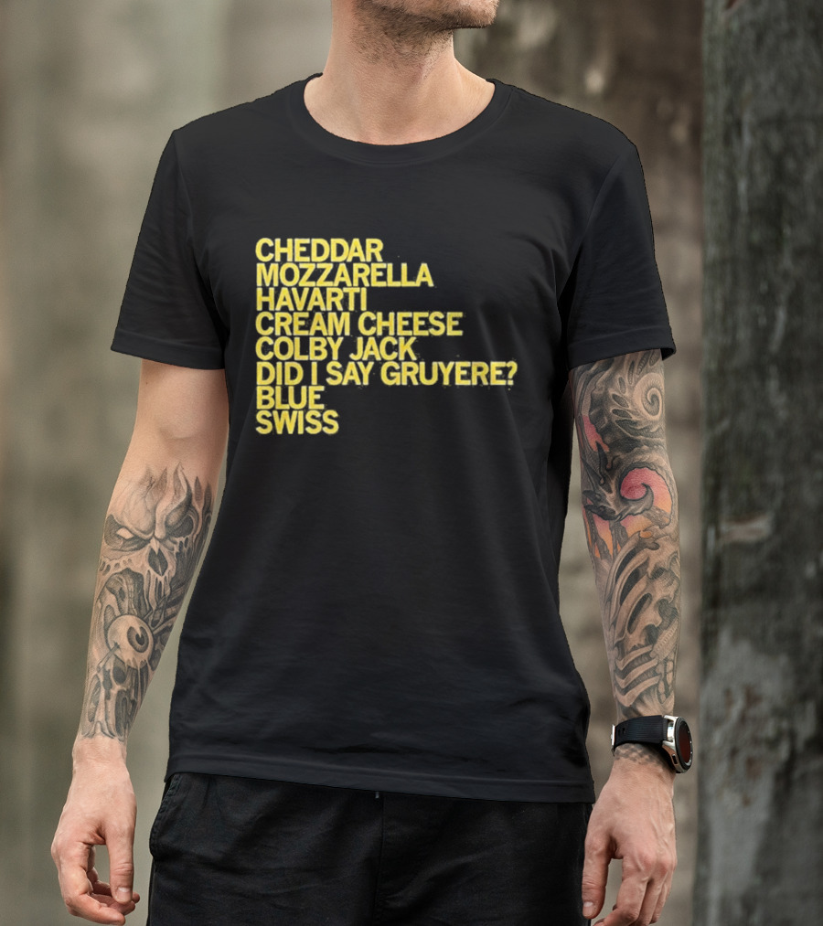 Cheddar Mozzarella Havarti Cream Cheese Colby Jack Did I Say Gruyere Blue Swiss T-Shirt