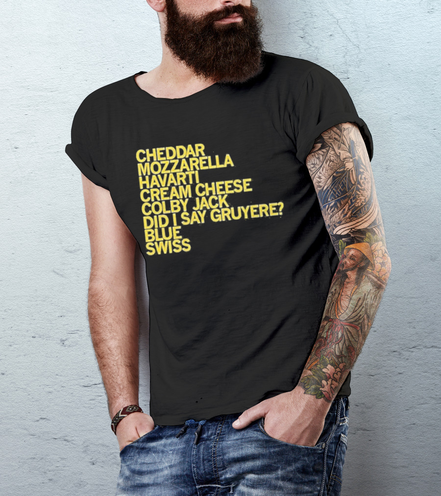 Cheddar Mozzarella Havarti Cream Cheese Colby Jack Did I Say Gruyere Blue Swiss T-Shirt