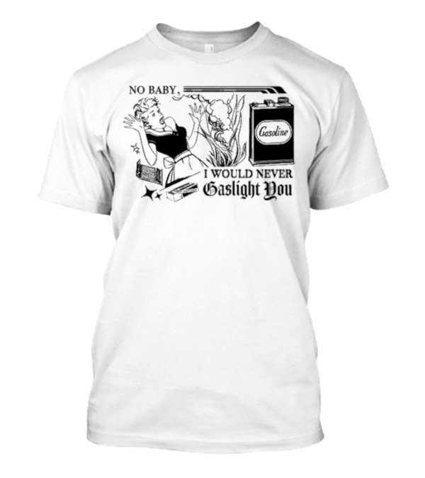 No Baby Gasoline I Would Never Gaslight You T-Shirt