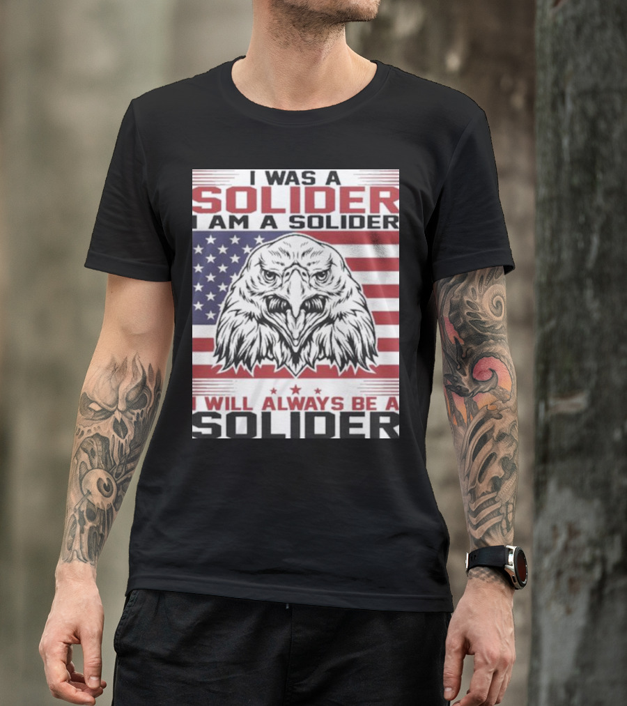 Eagle I Was A Solider I Am A Solider I Will Always Be A Solider American Flag T-Shirt